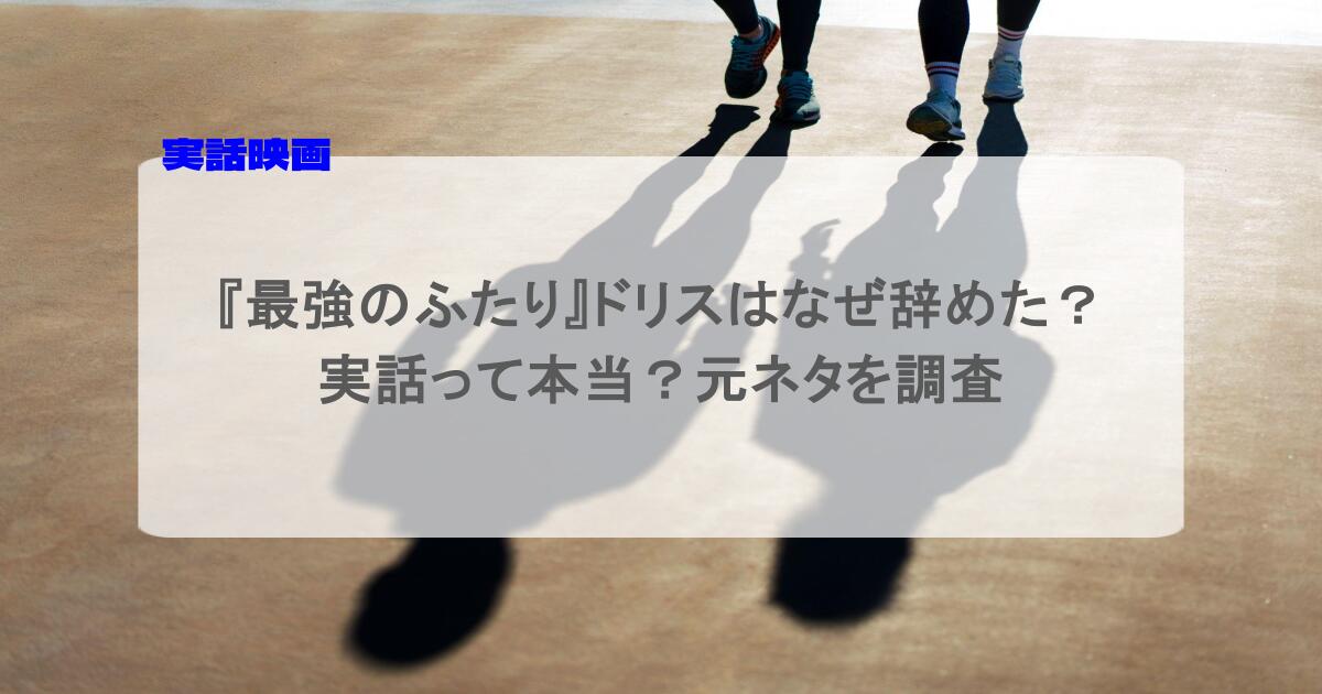 『最強のふたり』ドリスはなぜ辞めた？実話って本当？元ネタを調査