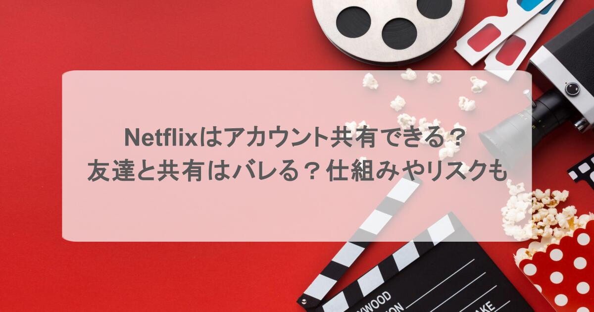 Netflixはアカウント共有できる?友達と共有はバレる?仕組みやリスクも