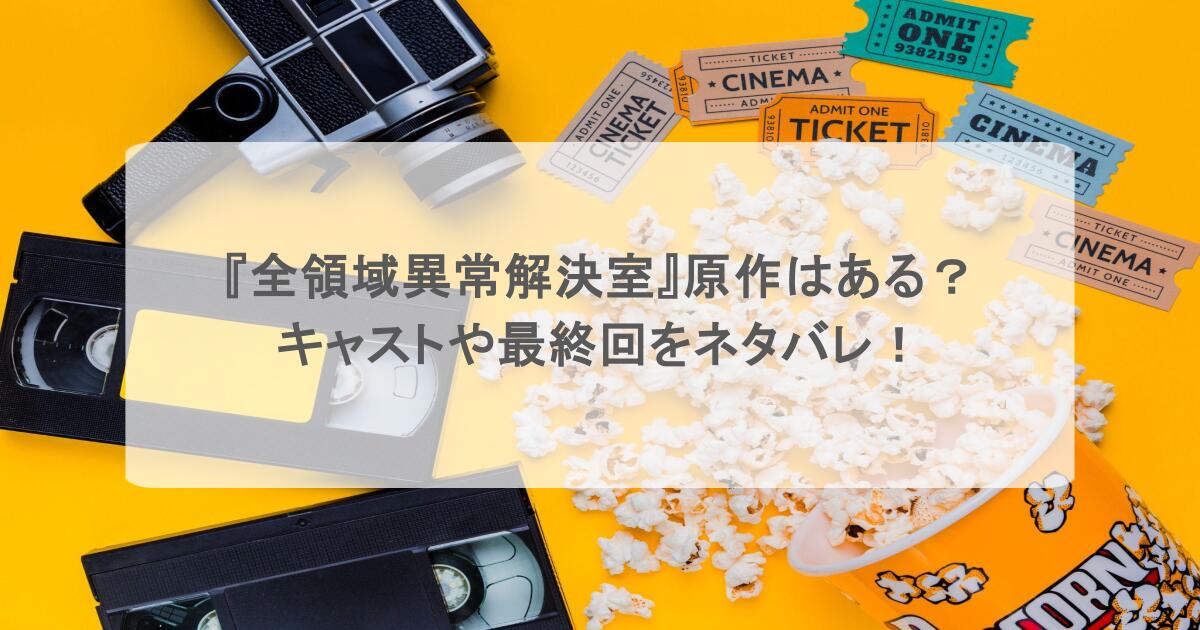『全領域異常解決室』原作はある?キャストや最終回をネタバレ!