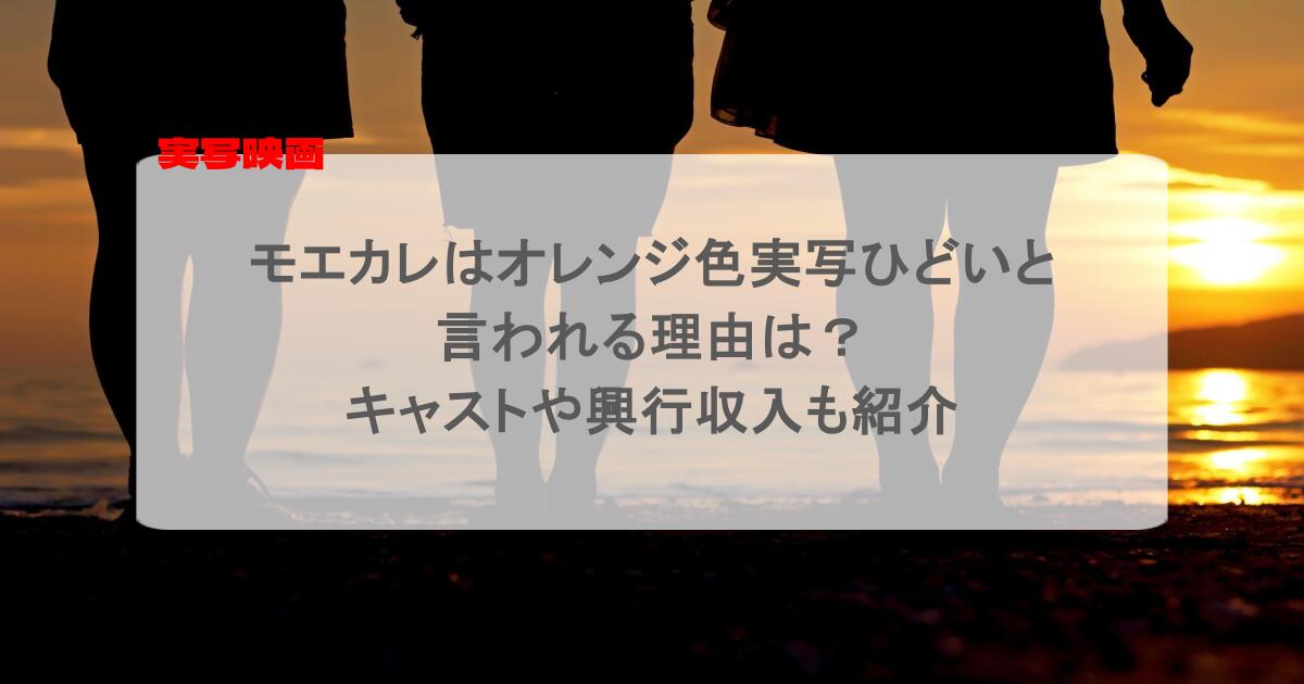 モエカレはオレンジ色実写ひどいと言われる理由は？キャストや興行収入も紹介